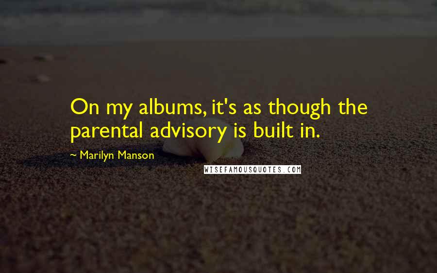 Marilyn Manson Quotes: On my albums, it's as though the parental advisory is built in.