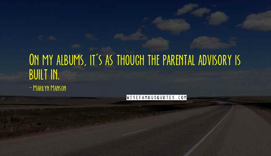 Marilyn Manson Quotes: On my albums, it's as though the parental advisory is built in.
