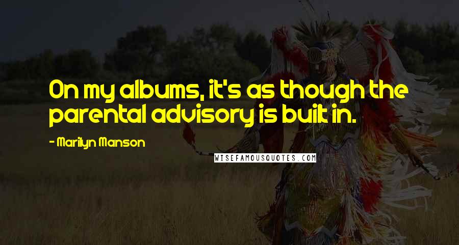 Marilyn Manson Quotes: On my albums, it's as though the parental advisory is built in.