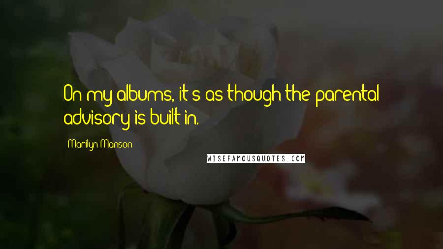 Marilyn Manson Quotes: On my albums, it's as though the parental advisory is built in.