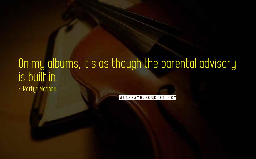 Marilyn Manson Quotes: On my albums, it's as though the parental advisory is built in.