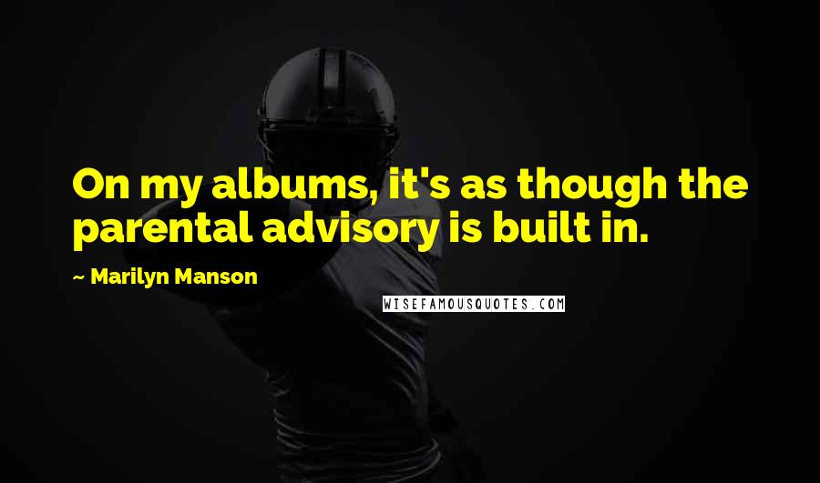 Marilyn Manson Quotes: On my albums, it's as though the parental advisory is built in.