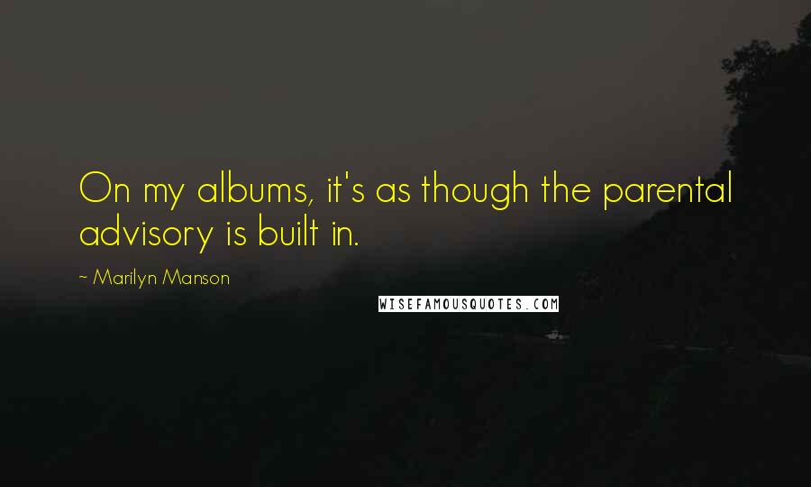 Marilyn Manson Quotes: On my albums, it's as though the parental advisory is built in.