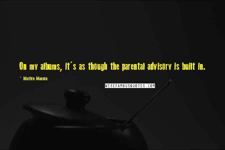 Marilyn Manson Quotes: On my albums, it's as though the parental advisory is built in.