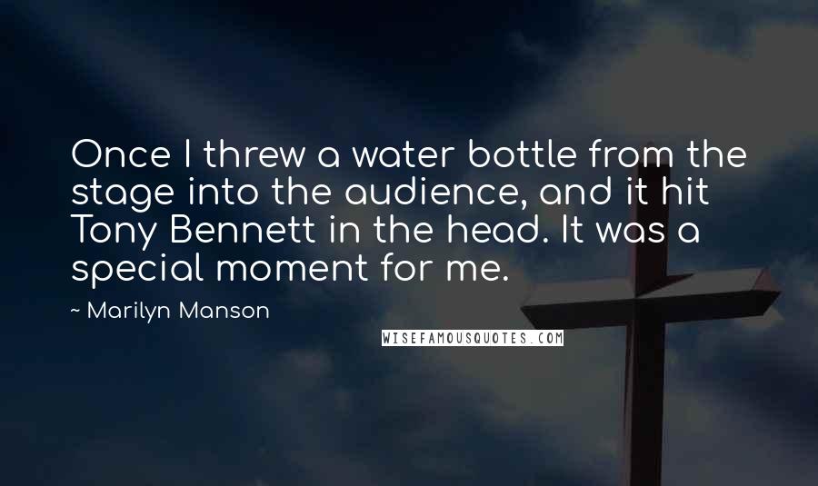Marilyn Manson Quotes: Once I threw a water bottle from the stage into the audience, and it hit Tony Bennett in the head. It was a special moment for me.