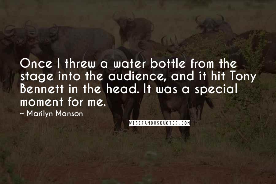 Marilyn Manson Quotes: Once I threw a water bottle from the stage into the audience, and it hit Tony Bennett in the head. It was a special moment for me.