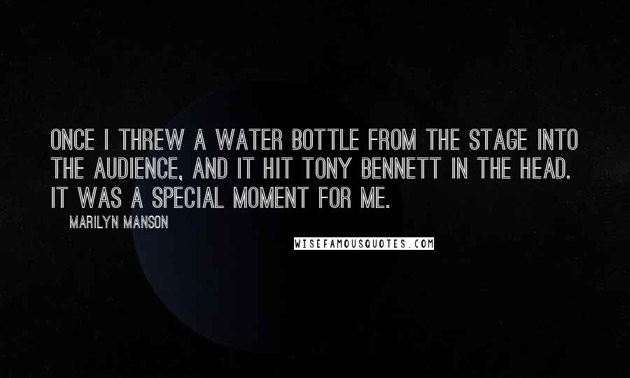 Marilyn Manson Quotes: Once I threw a water bottle from the stage into the audience, and it hit Tony Bennett in the head. It was a special moment for me.