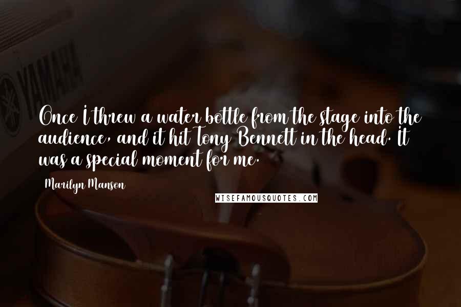 Marilyn Manson Quotes: Once I threw a water bottle from the stage into the audience, and it hit Tony Bennett in the head. It was a special moment for me.