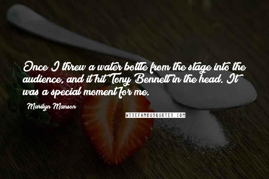 Marilyn Manson Quotes: Once I threw a water bottle from the stage into the audience, and it hit Tony Bennett in the head. It was a special moment for me.