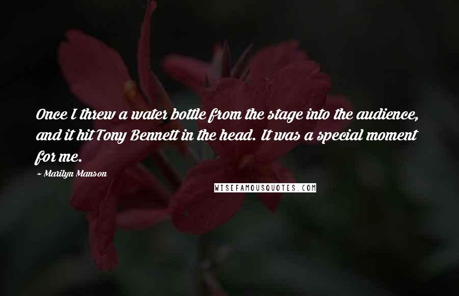 Marilyn Manson Quotes: Once I threw a water bottle from the stage into the audience, and it hit Tony Bennett in the head. It was a special moment for me.