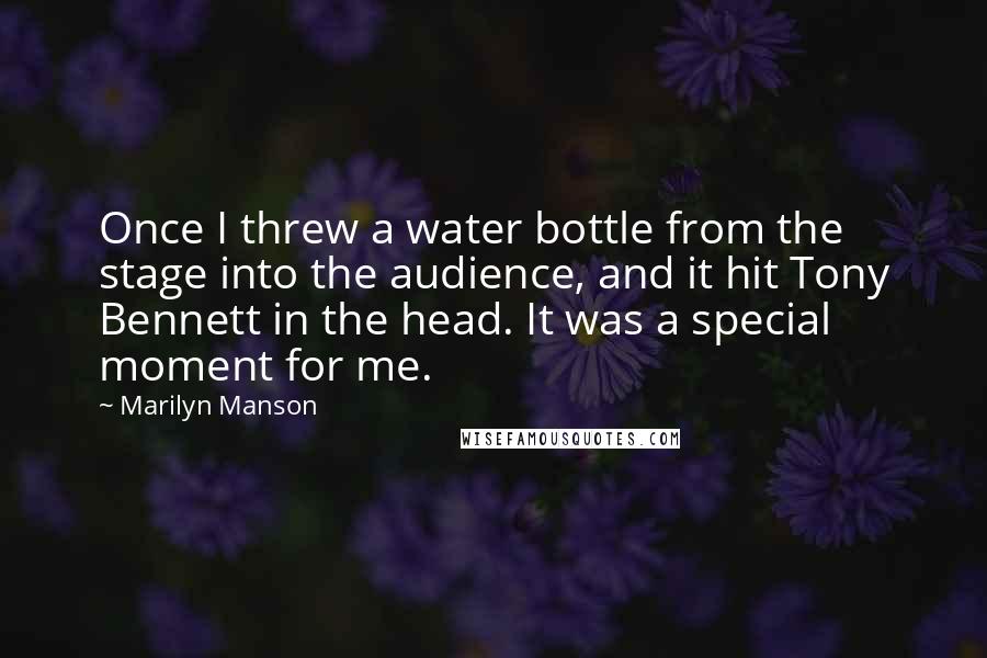 Marilyn Manson Quotes: Once I threw a water bottle from the stage into the audience, and it hit Tony Bennett in the head. It was a special moment for me.