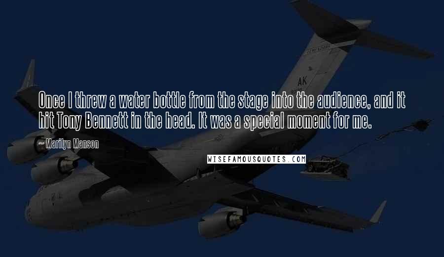 Marilyn Manson Quotes: Once I threw a water bottle from the stage into the audience, and it hit Tony Bennett in the head. It was a special moment for me.