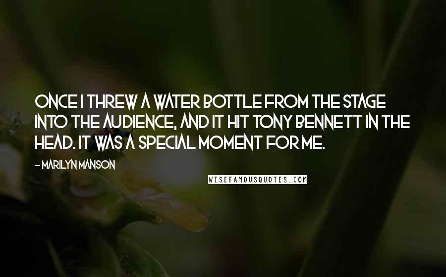 Marilyn Manson Quotes: Once I threw a water bottle from the stage into the audience, and it hit Tony Bennett in the head. It was a special moment for me.