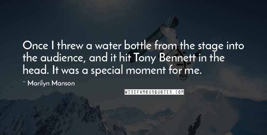 Marilyn Manson Quotes: Once I threw a water bottle from the stage into the audience, and it hit Tony Bennett in the head. It was a special moment for me.