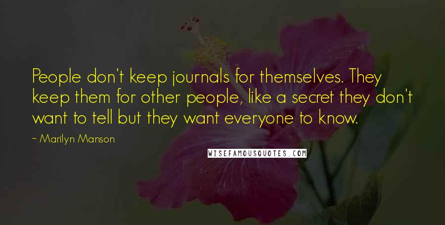Marilyn Manson Quotes: People don't keep journals for themselves. They keep them for other people, like a secret they don't want to tell but they want everyone to know.