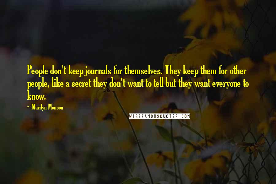Marilyn Manson Quotes: People don't keep journals for themselves. They keep them for other people, like a secret they don't want to tell but they want everyone to know.