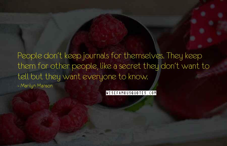 Marilyn Manson Quotes: People don't keep journals for themselves. They keep them for other people, like a secret they don't want to tell but they want everyone to know.