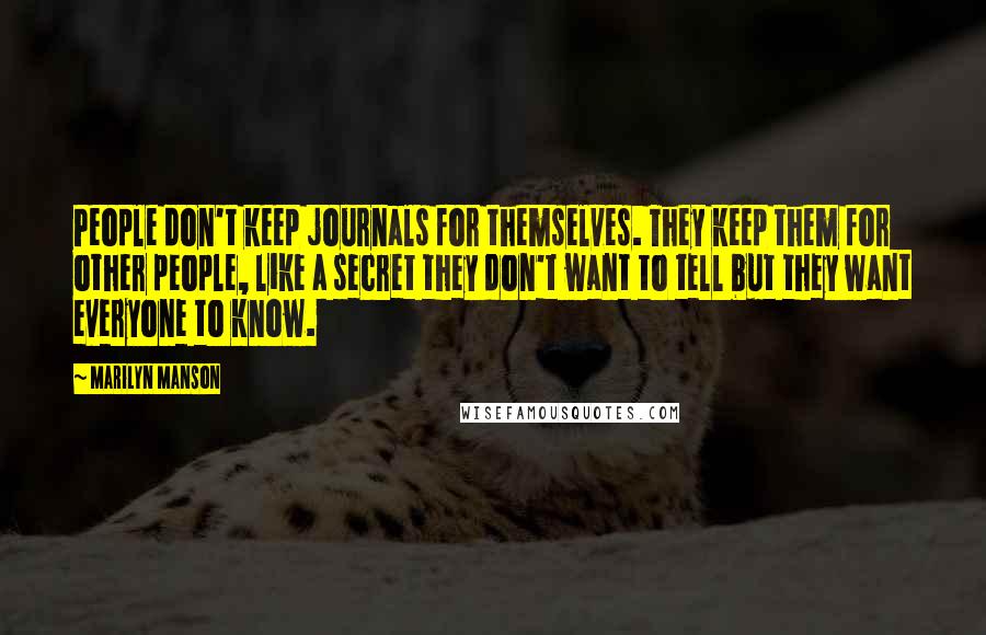 Marilyn Manson Quotes: People don't keep journals for themselves. They keep them for other people, like a secret they don't want to tell but they want everyone to know.