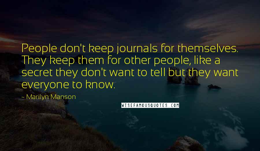 Marilyn Manson Quotes: People don't keep journals for themselves. They keep them for other people, like a secret they don't want to tell but they want everyone to know.