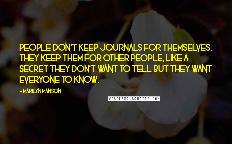 Marilyn Manson Quotes: People don't keep journals for themselves. They keep them for other people, like a secret they don't want to tell but they want everyone to know.