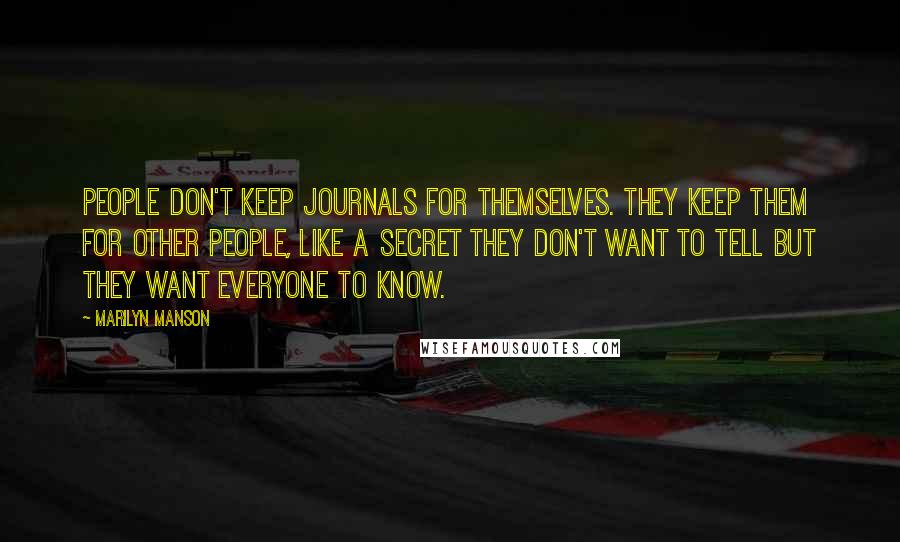 Marilyn Manson Quotes: People don't keep journals for themselves. They keep them for other people, like a secret they don't want to tell but they want everyone to know.
