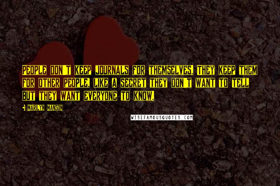 Marilyn Manson Quotes: People don't keep journals for themselves. They keep them for other people, like a secret they don't want to tell but they want everyone to know.
