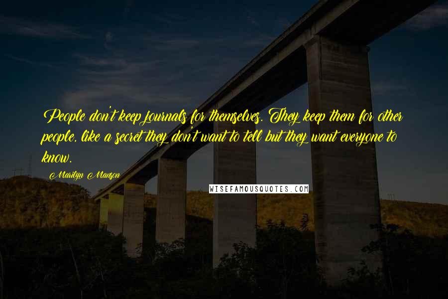 Marilyn Manson Quotes: People don't keep journals for themselves. They keep them for other people, like a secret they don't want to tell but they want everyone to know.