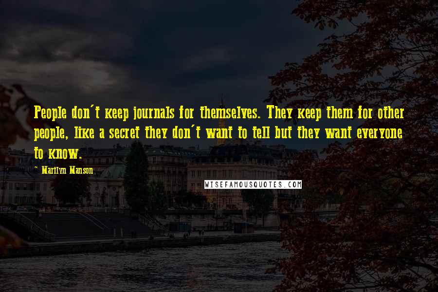 Marilyn Manson Quotes: People don't keep journals for themselves. They keep them for other people, like a secret they don't want to tell but they want everyone to know.