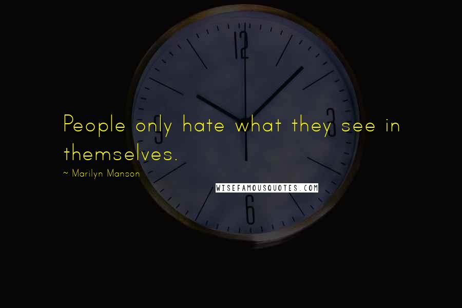 Marilyn Manson Quotes: People only hate what they see in themselves.