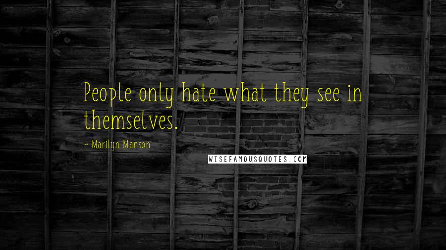 Marilyn Manson Quotes: People only hate what they see in themselves.