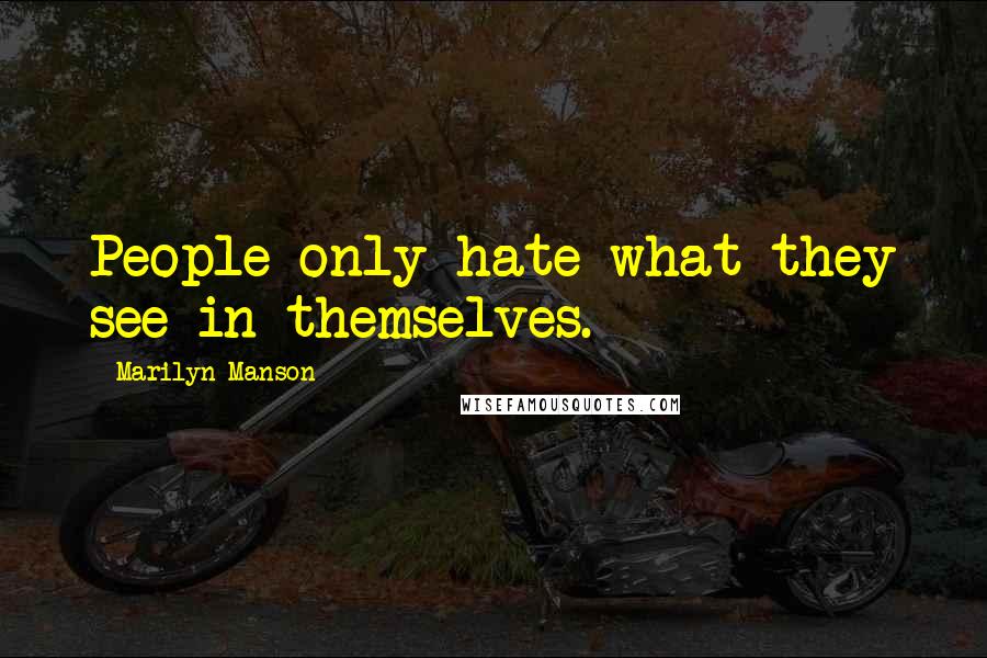 Marilyn Manson Quotes: People only hate what they see in themselves.