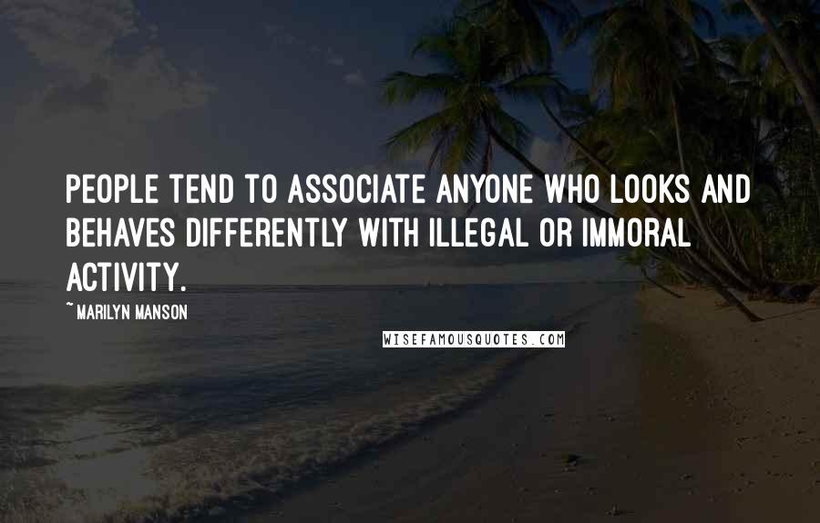 Marilyn Manson Quotes: People tend to associate anyone who looks and behaves differently with illegal or immoral activity.