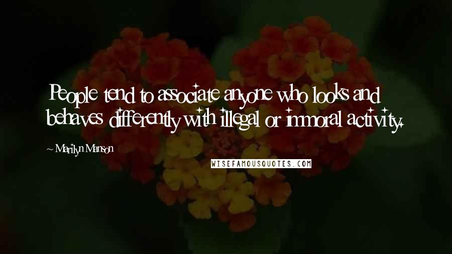 Marilyn Manson Quotes: People tend to associate anyone who looks and behaves differently with illegal or immoral activity.