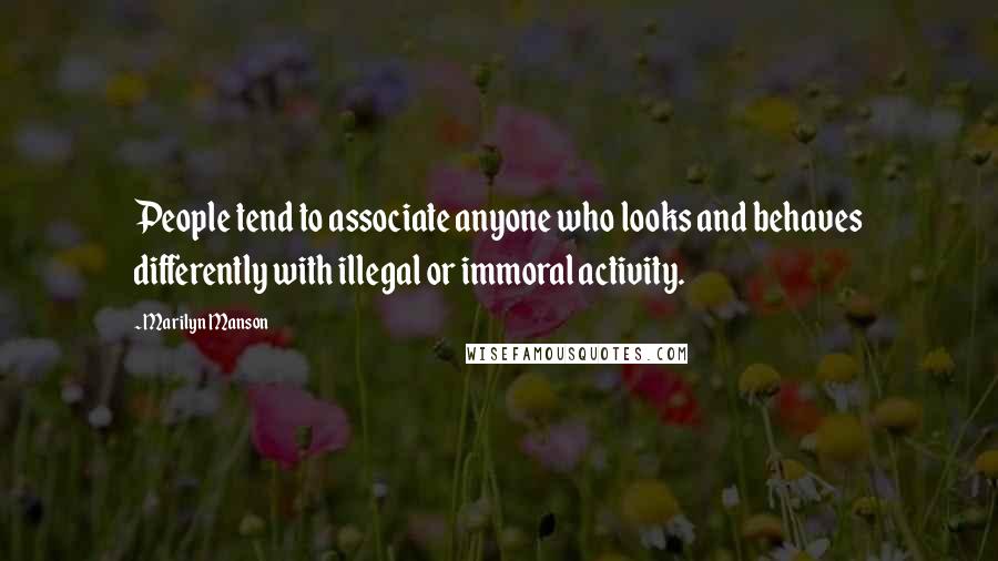 Marilyn Manson Quotes: People tend to associate anyone who looks and behaves differently with illegal or immoral activity.