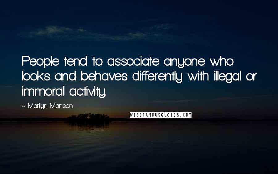 Marilyn Manson Quotes: People tend to associate anyone who looks and behaves differently with illegal or immoral activity.