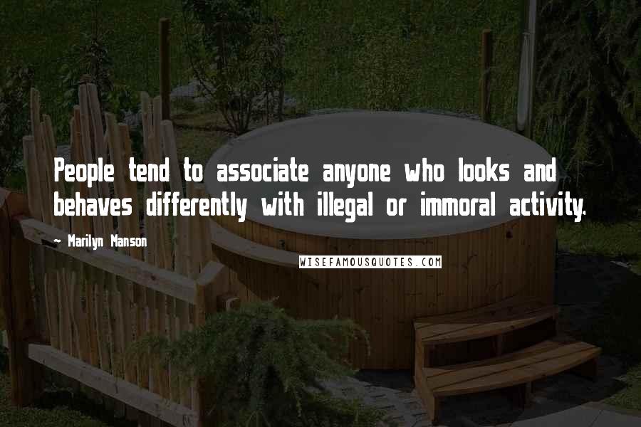 Marilyn Manson Quotes: People tend to associate anyone who looks and behaves differently with illegal or immoral activity.