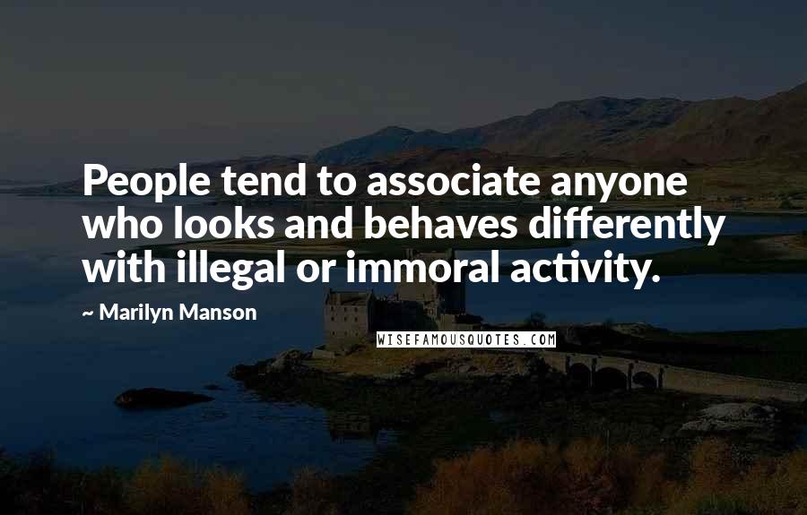 Marilyn Manson Quotes: People tend to associate anyone who looks and behaves differently with illegal or immoral activity.