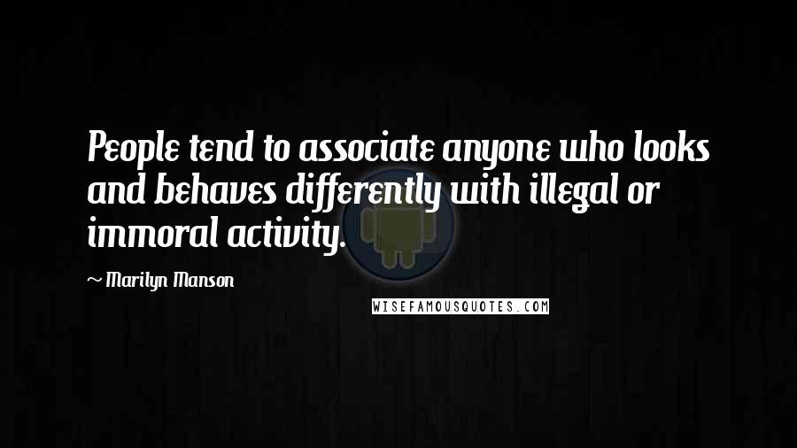 Marilyn Manson Quotes: People tend to associate anyone who looks and behaves differently with illegal or immoral activity.