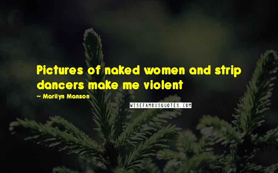 Marilyn Manson Quotes: Pictures of naked women and strip dancers make me violent