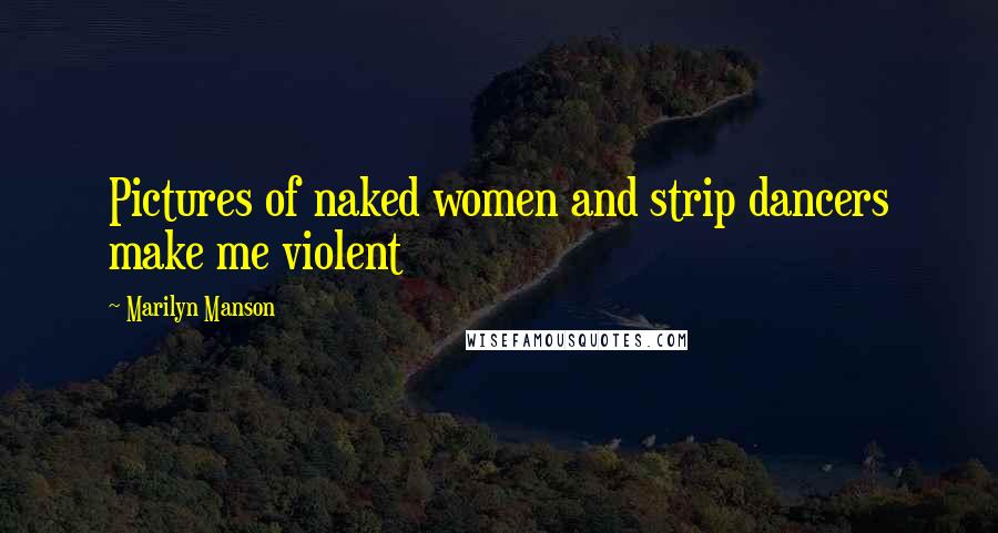 Marilyn Manson Quotes: Pictures of naked women and strip dancers make me violent