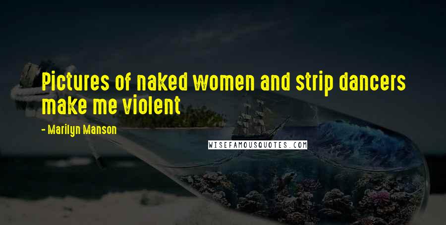 Marilyn Manson Quotes: Pictures of naked women and strip dancers make me violent
