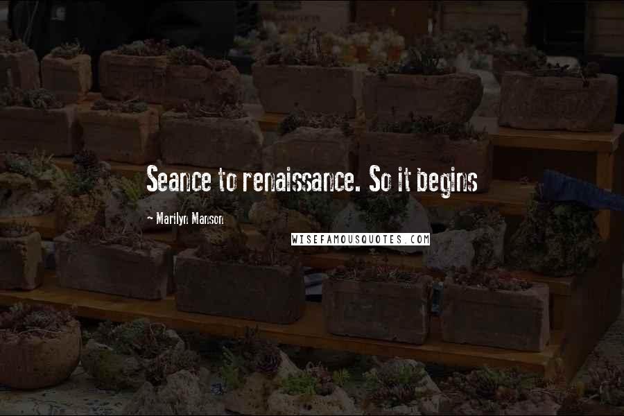Marilyn Manson Quotes: Seance to renaissance. So it begins
