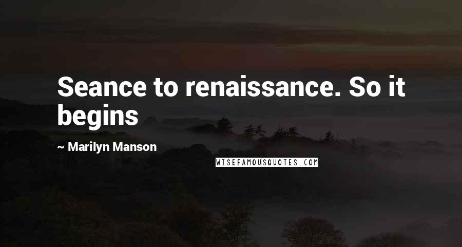 Marilyn Manson Quotes: Seance to renaissance. So it begins