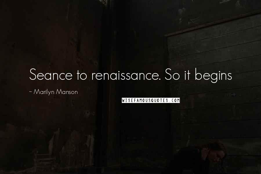 Marilyn Manson Quotes: Seance to renaissance. So it begins
