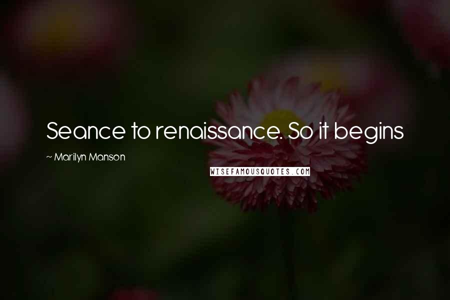 Marilyn Manson Quotes: Seance to renaissance. So it begins