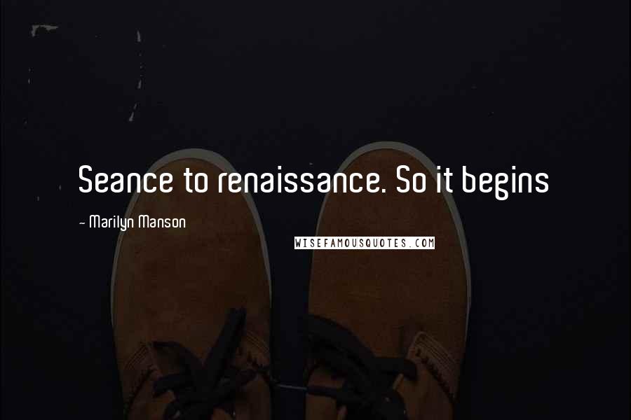 Marilyn Manson Quotes: Seance to renaissance. So it begins