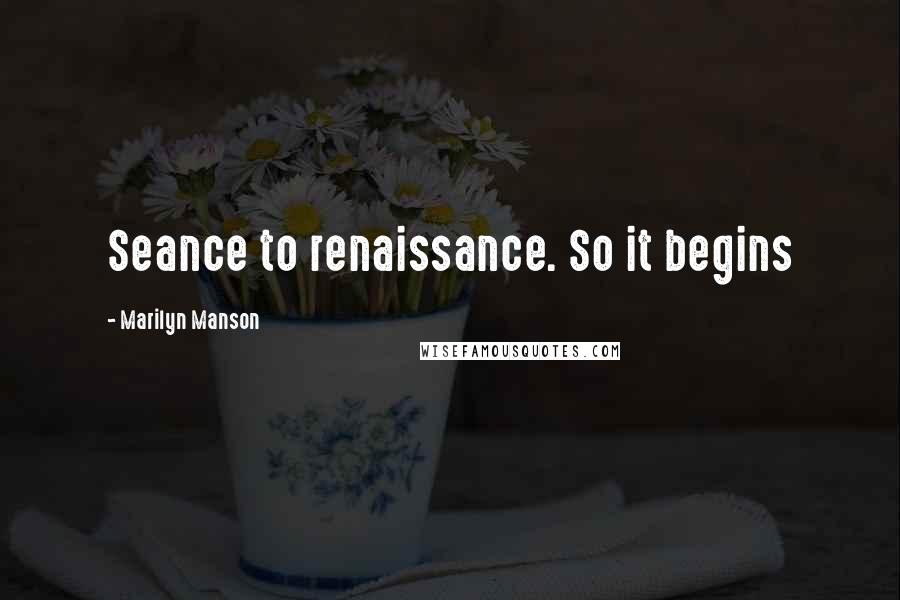 Marilyn Manson Quotes: Seance to renaissance. So it begins