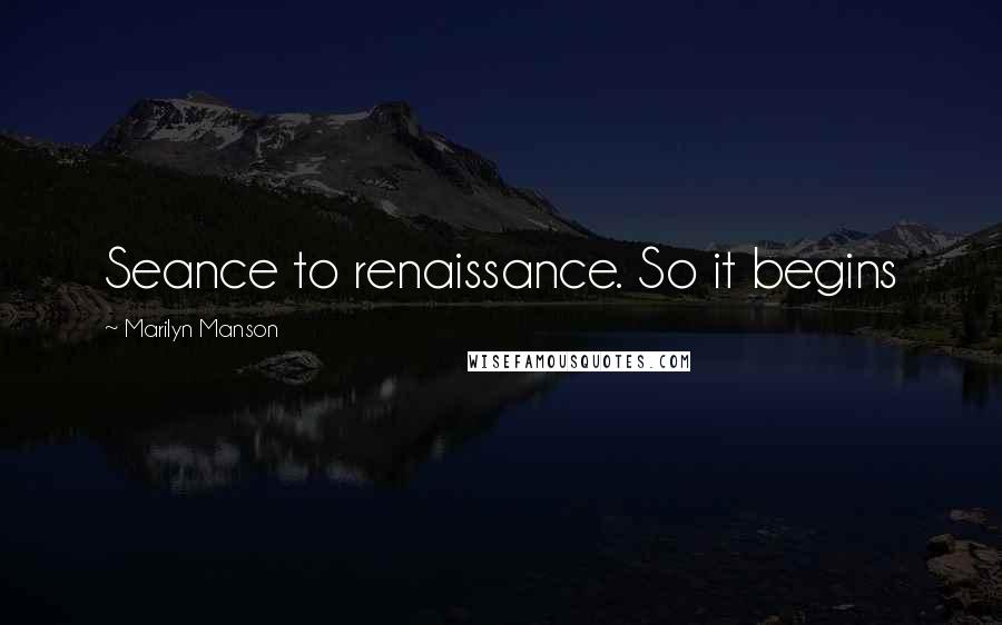 Marilyn Manson Quotes: Seance to renaissance. So it begins