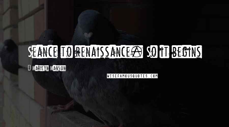 Marilyn Manson Quotes: Seance to renaissance. So it begins
