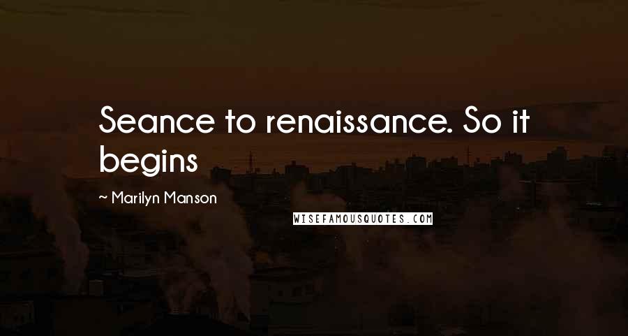 Marilyn Manson Quotes: Seance to renaissance. So it begins